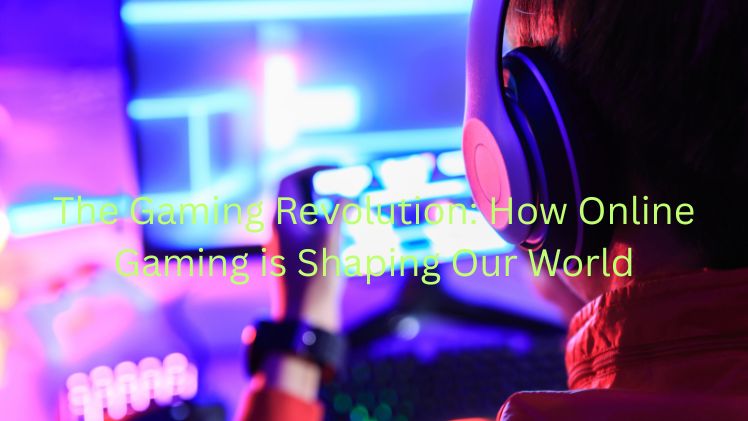 The Gaming Revolution: How Online Gaming is Shaping Our World